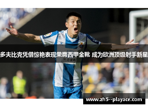多夫比克凭借惊艳表现荣膺西甲金靴 成为欧洲顶级射手新星