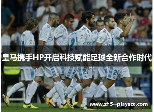 皇马携手HP开启科技赋能足球全新合作时代