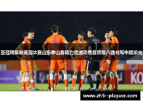 亚冠精英联赛淘汰赛山东泰山客场力克浦项昂首晋级八强书写中超荣光