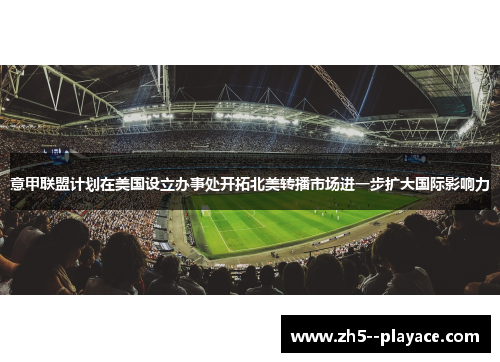 意甲联盟计划在美国设立办事处开拓北美转播市场进一步扩大国际影响力 意甲联盟计划在美国设立办事处开拓北美转播市场进一步扩大国际影响力