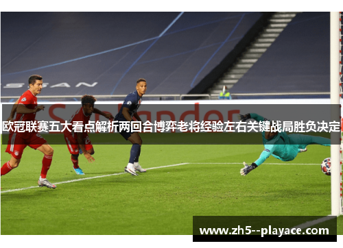 欧冠联赛五大看点解析两回合博弈老将经验左右关键战局胜负决定