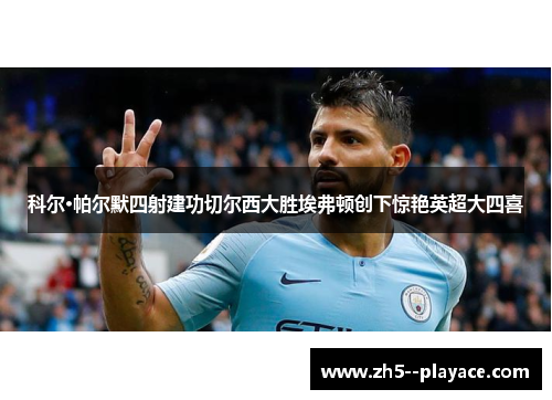 科尔·帕尔默四射建功切尔西大胜埃弗顿创下惊艳英超大四喜