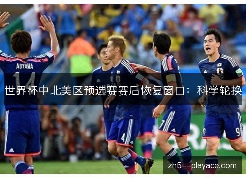 世界杯中北美区预选赛赛后恢复窗口：科学轮换
