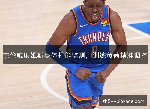 杰伦威廉姆斯身体机能监测,训练负荷精准调控 杰伦威廉姆斯身体机能监测,训练负荷精准调控